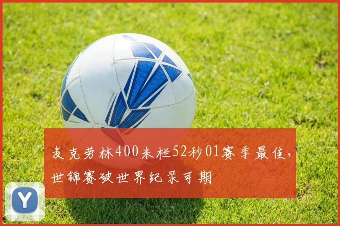 麦克劳林400米栏52秒01赛季最佳,世锦赛破世界纪录可期