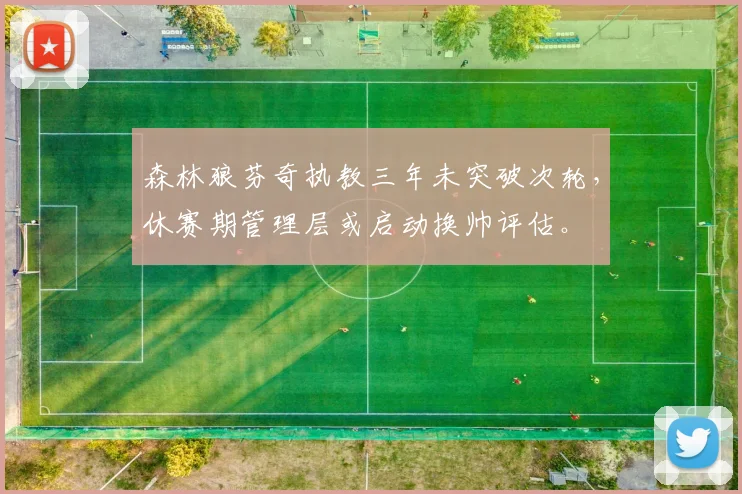 森林狼芬奇执教三年未突破次轮,休赛期管理层或启动换帅评估。